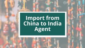 Import from China to India Agent